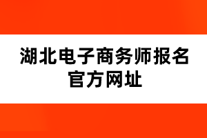 湖北电子商务师报名官方网址