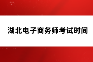 湖北电子商务师考试时间