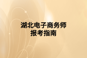 湖北电子商务师报考指南