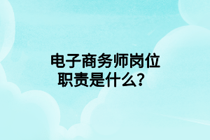 电子商务师岗位职责是什么？